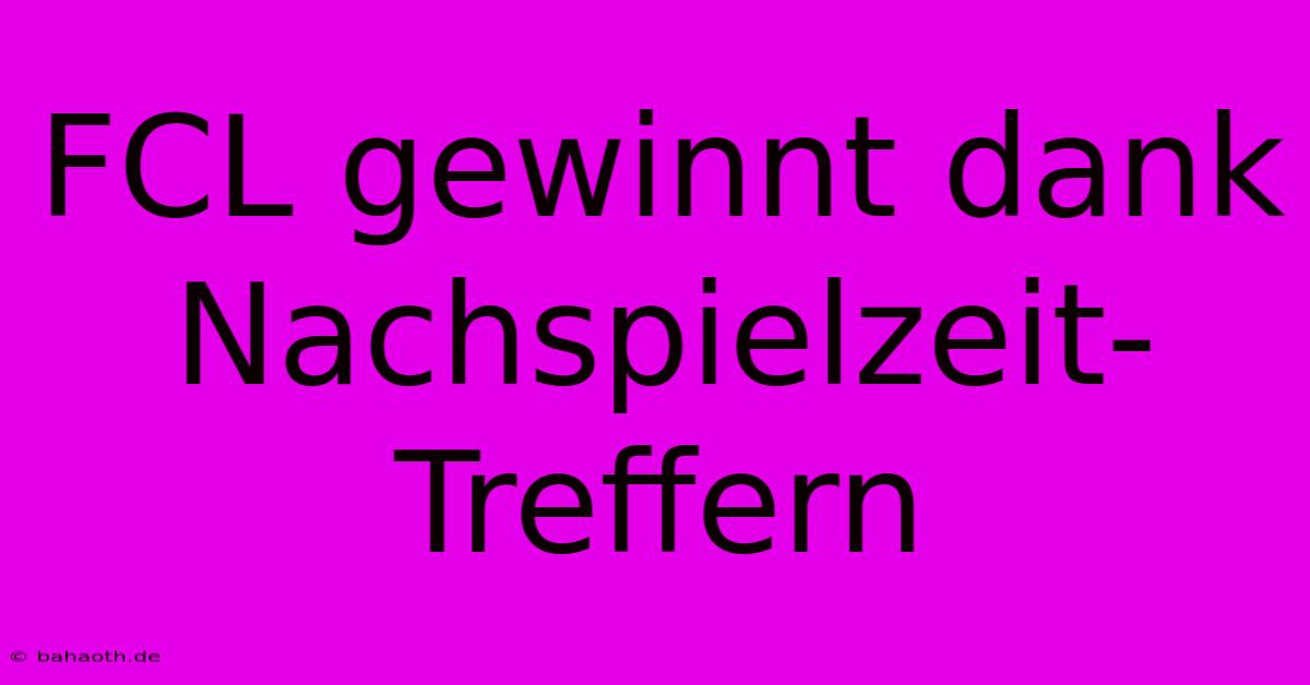 FCL Gewinnt Dank Nachspielzeit-Treffern