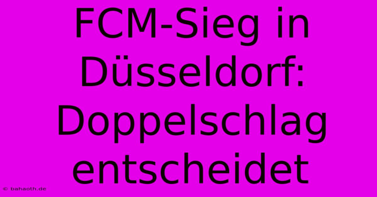 FCM-Sieg In Düsseldorf: Doppelschlag Entscheidet