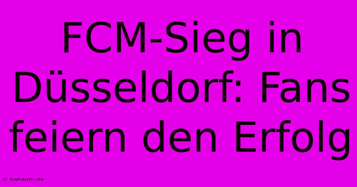 FCM-Sieg In Düsseldorf: Fans Feiern Den Erfolg