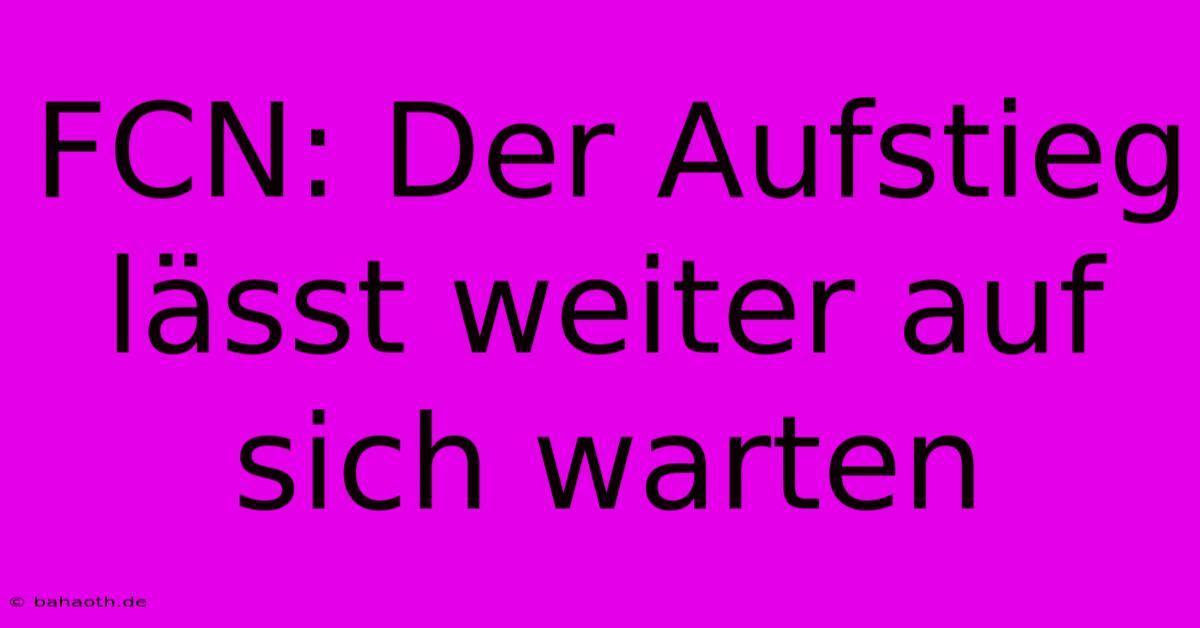 FCN: Der Aufstieg Lässt Weiter Auf Sich Warten