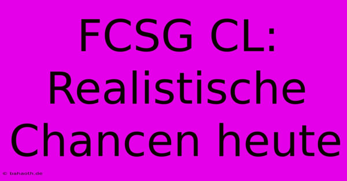 FCSG CL: Realistische Chancen Heute