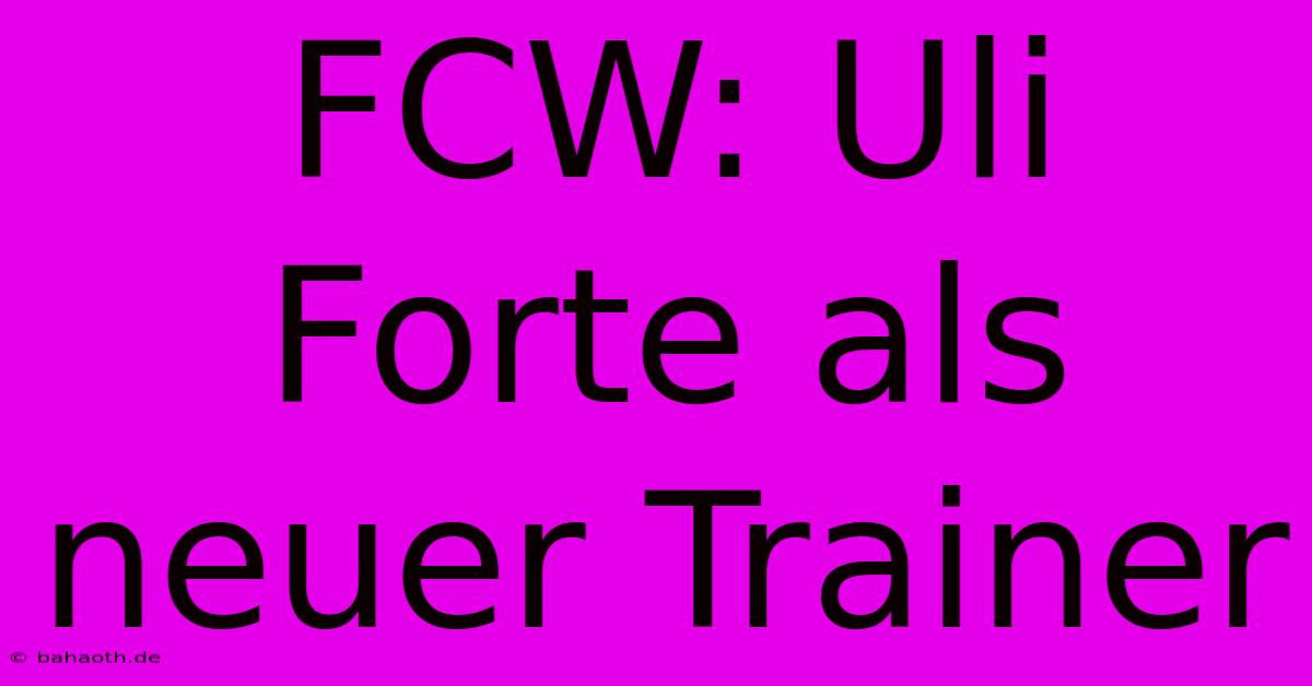 FCW: Uli Forte Als Neuer Trainer