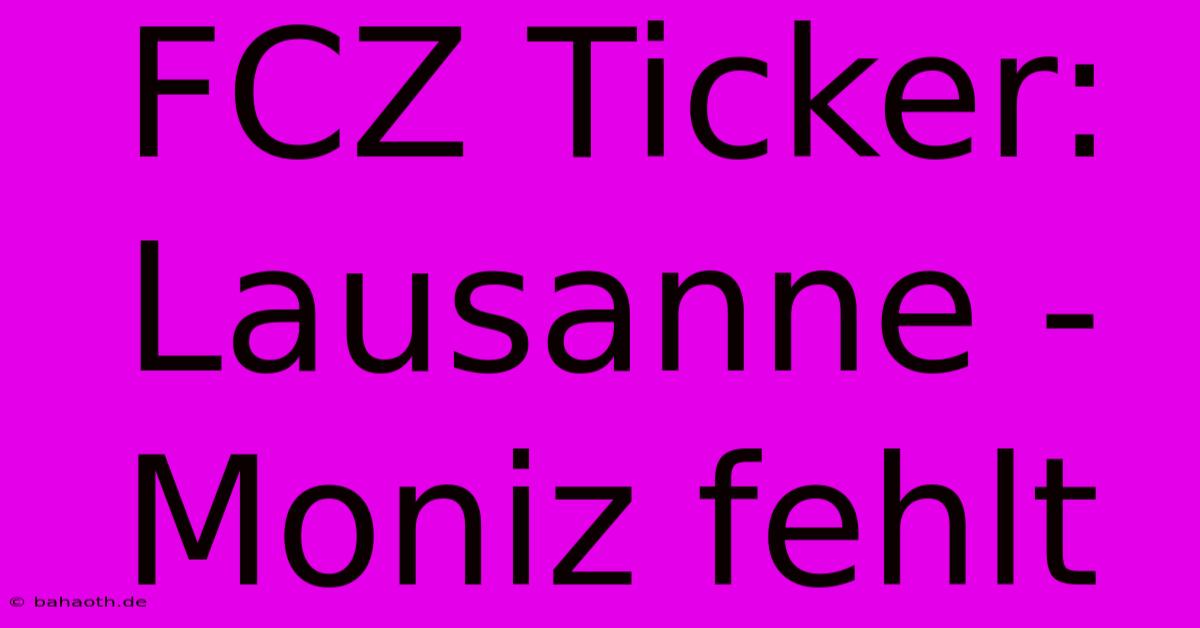 FCZ Ticker: Lausanne - Moniz Fehlt