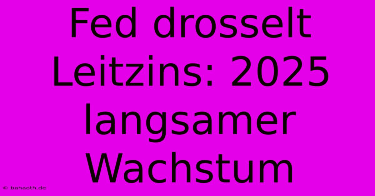 Fed Drosselt Leitzins: 2025 Langsamer Wachstum