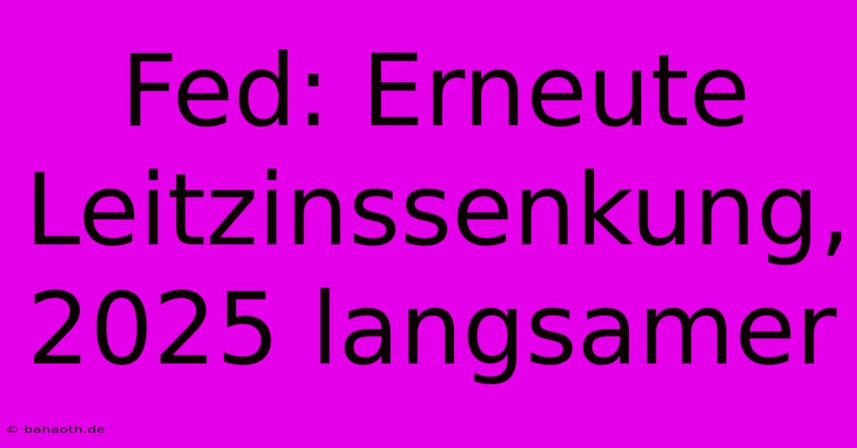 Fed: Erneute Leitzinssenkung, 2025 Langsamer