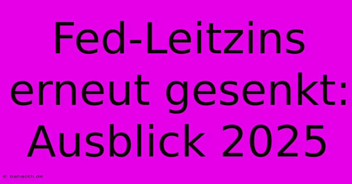 Fed-Leitzins Erneut Gesenkt: Ausblick 2025