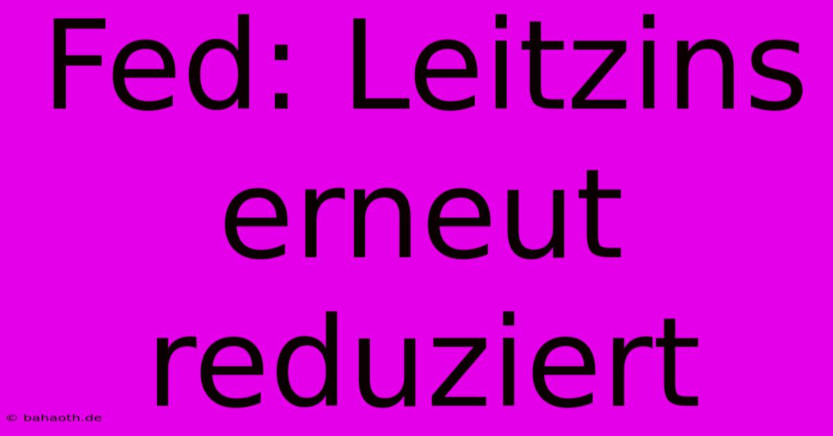 Fed: Leitzins Erneut Reduziert