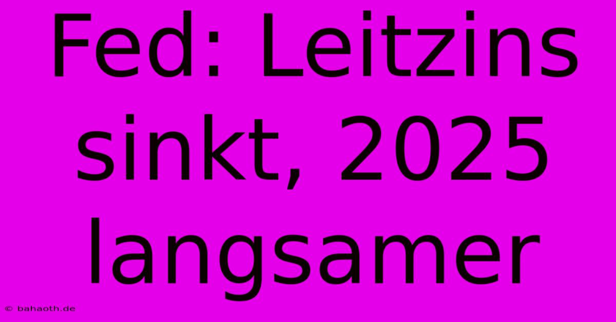 Fed: Leitzins Sinkt, 2025 Langsamer