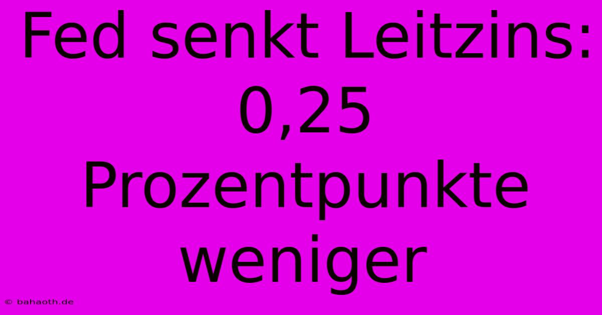 Fed Senkt Leitzins: 0,25 Prozentpunkte Weniger