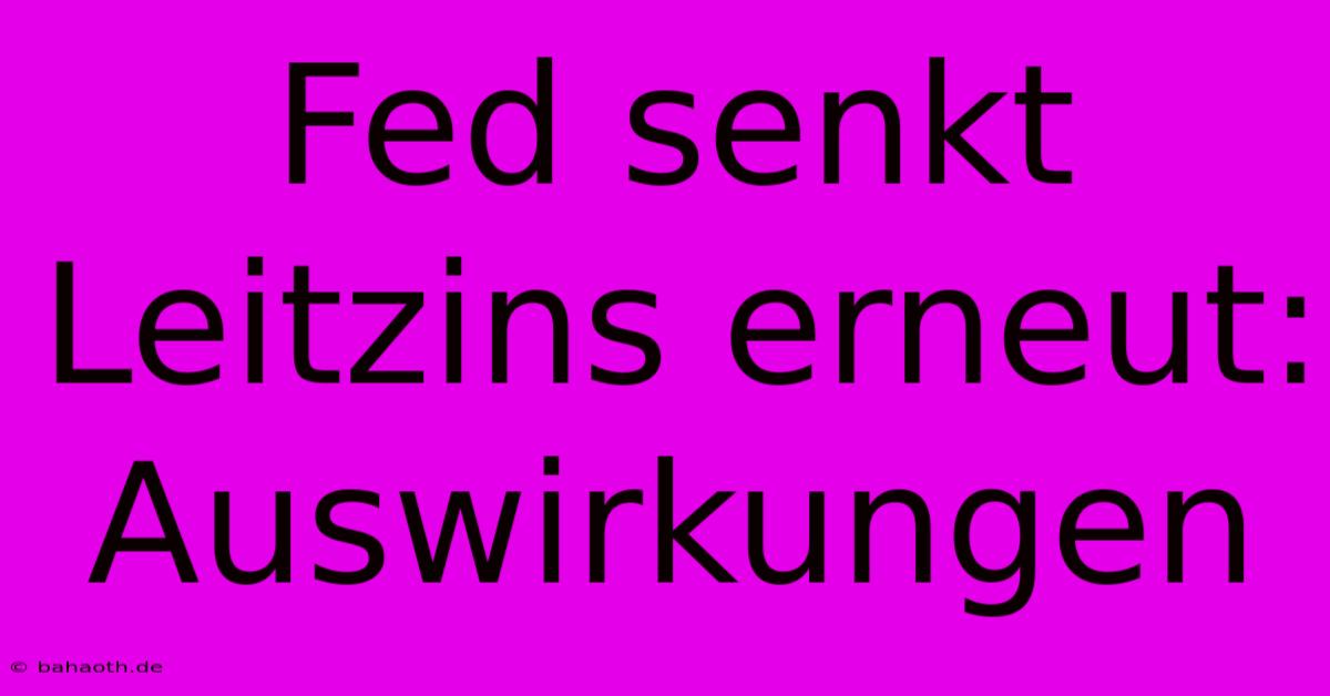 Fed Senkt Leitzins Erneut: Auswirkungen