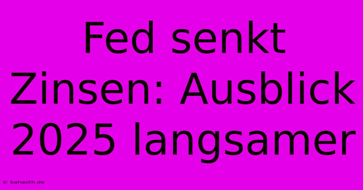 Fed Senkt Zinsen: Ausblick 2025 Langsamer