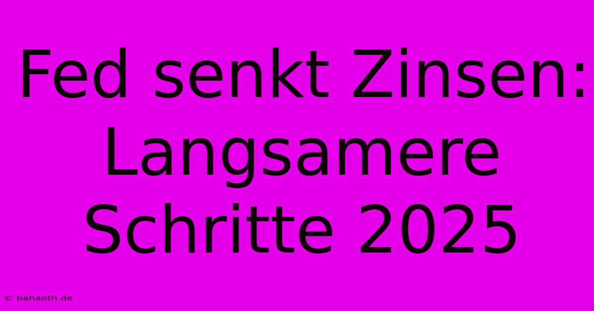 Fed Senkt Zinsen:  Langsamere Schritte 2025