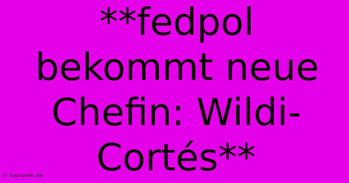 **fedpol Bekommt Neue Chefin: Wildi-Cortés**