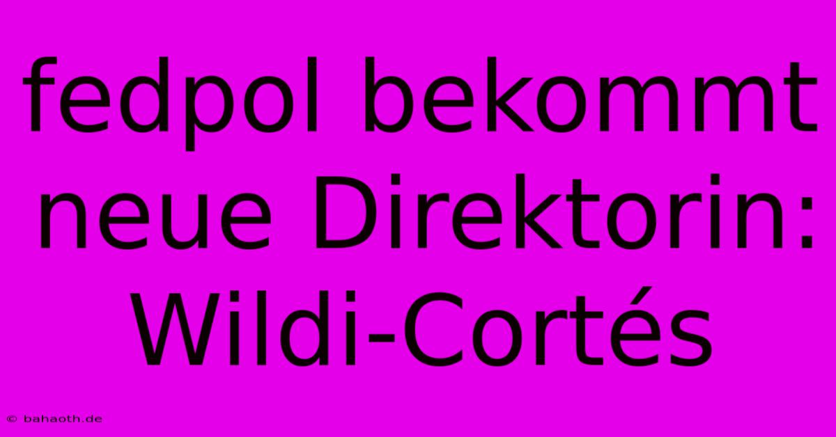 Fedpol Bekommt Neue Direktorin: Wildi-Cortés