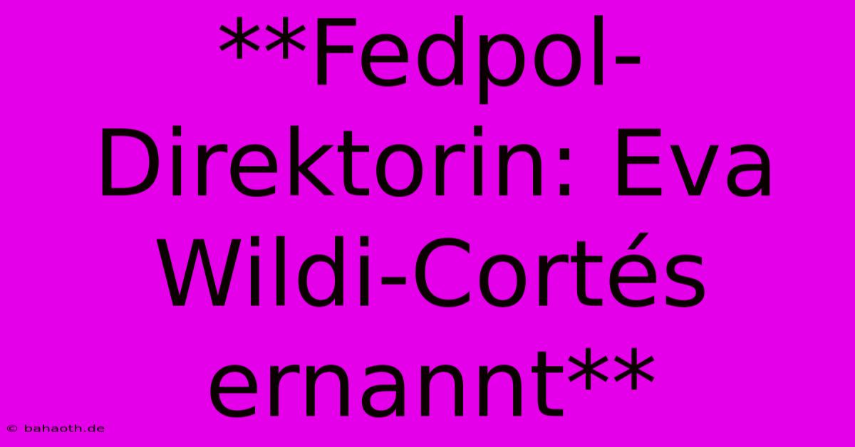 **Fedpol-Direktorin: Eva Wildi-Cortés Ernannt**