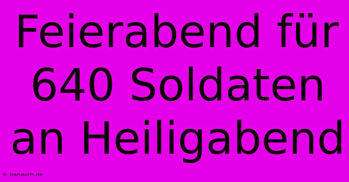 Feierabend Für 640 Soldaten An Heiligabend