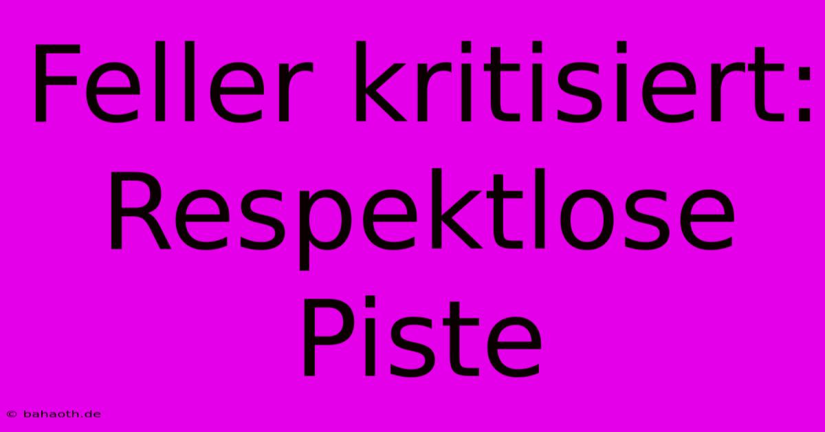 Feller Kritisiert: Respektlose Piste