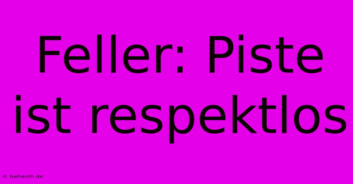 Feller: Piste Ist Respektlos