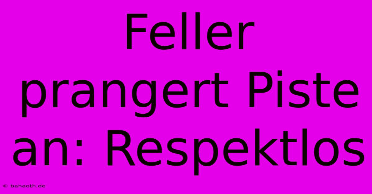 Feller Prangert Piste An: Respektlos