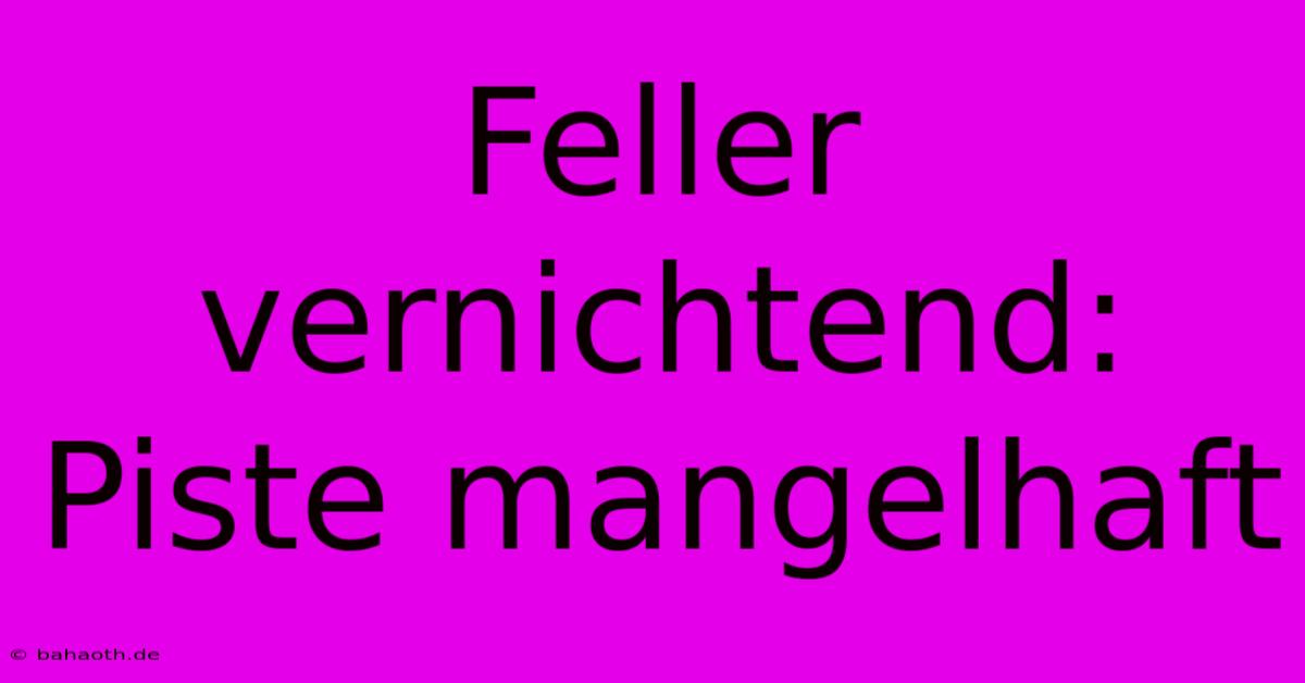 Feller Vernichtend: Piste Mangelhaft