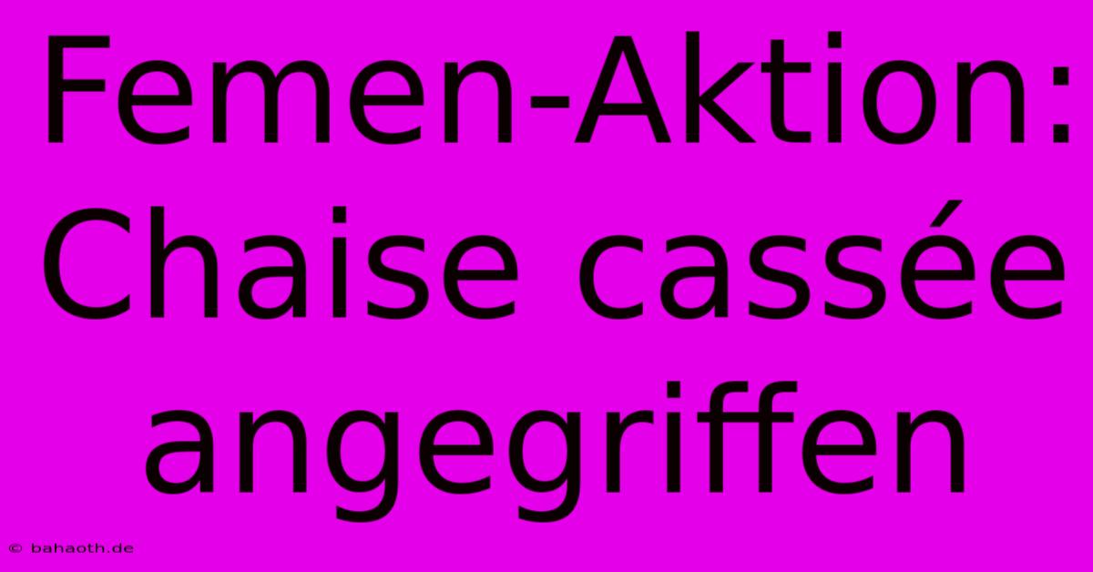 Femen-Aktion: Chaise Cassée Angegriffen