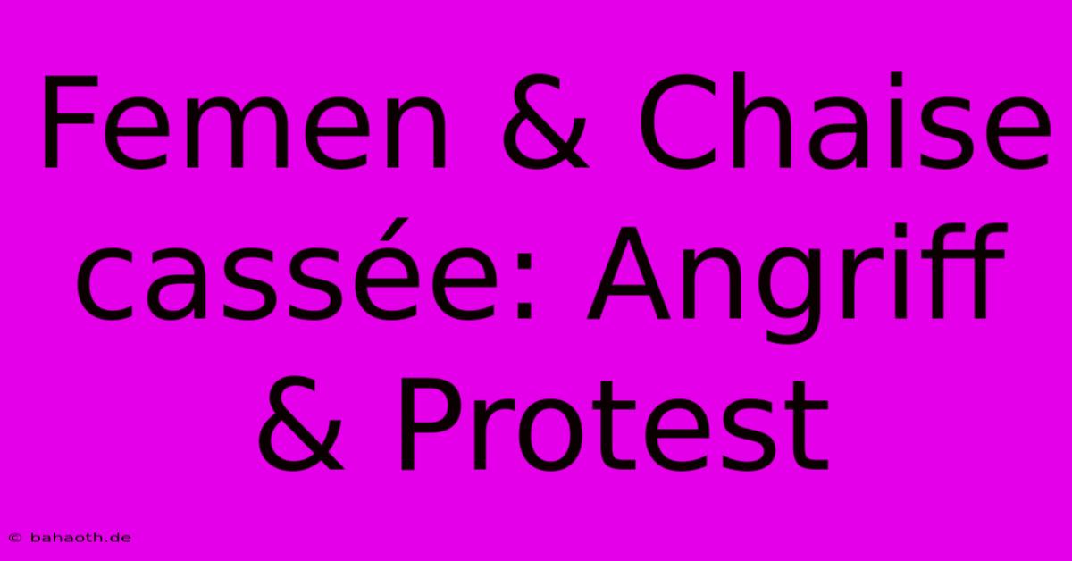 Femen & Chaise Cassée: Angriff & Protest