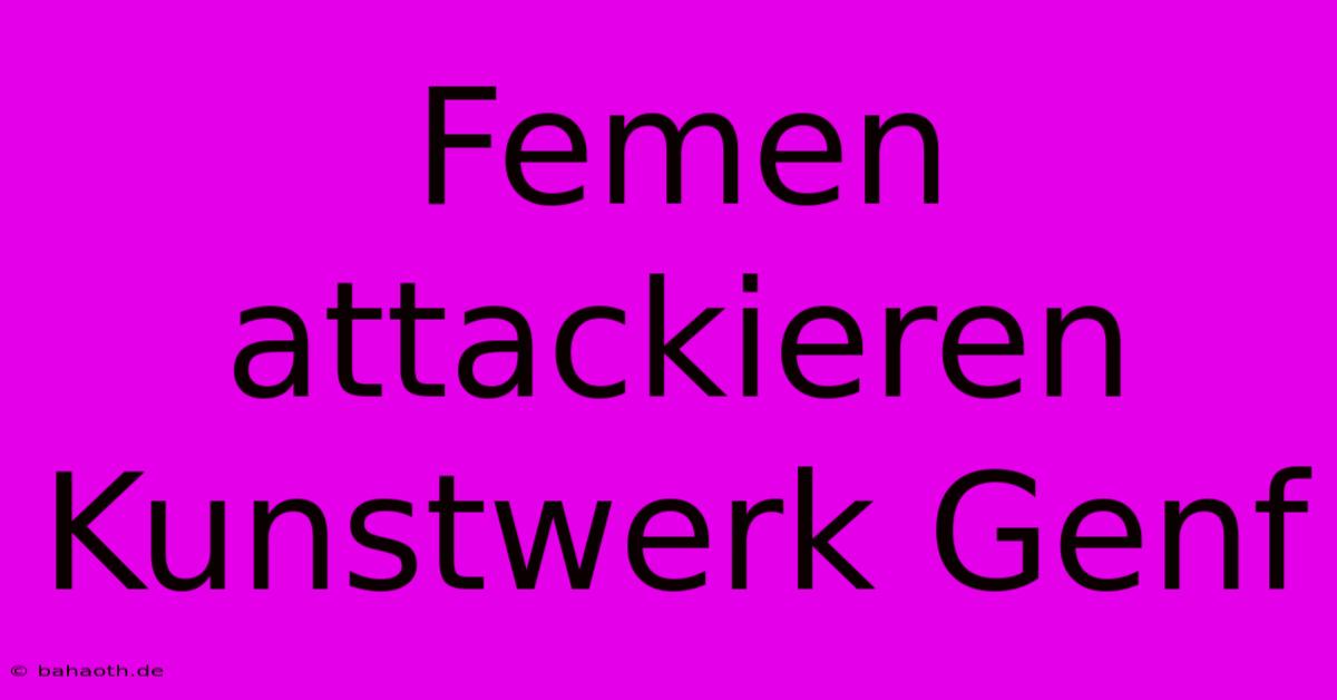 Femen Attackieren Kunstwerk Genf