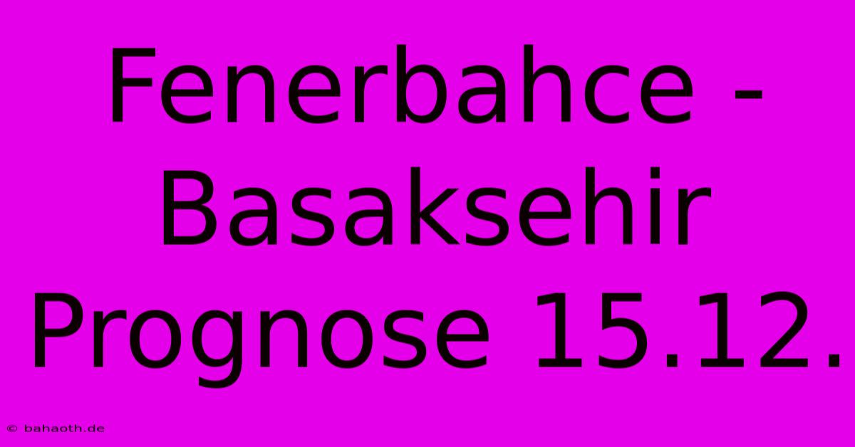 Fenerbahce - Basaksehir Prognose 15.12.