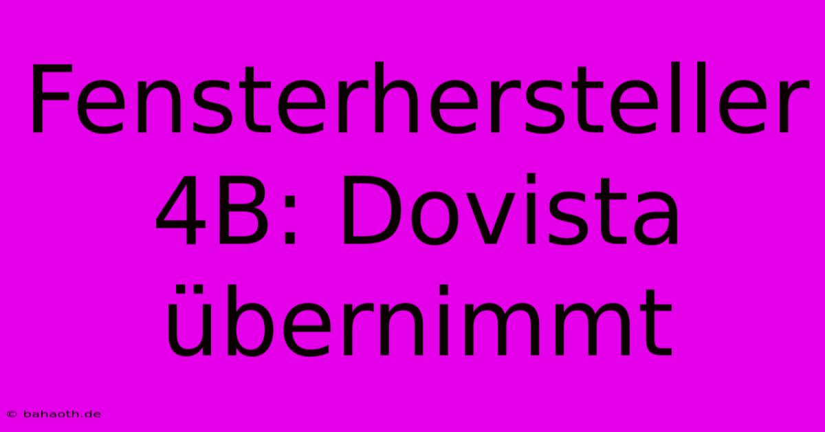 Fensterhersteller 4B: Dovista Übernimmt