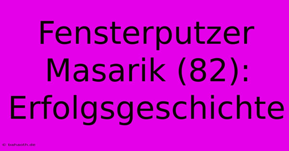 Fensterputzer Masarik (82): Erfolgsgeschichte