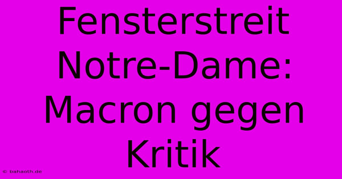 Fensterstreit Notre-Dame: Macron Gegen Kritik