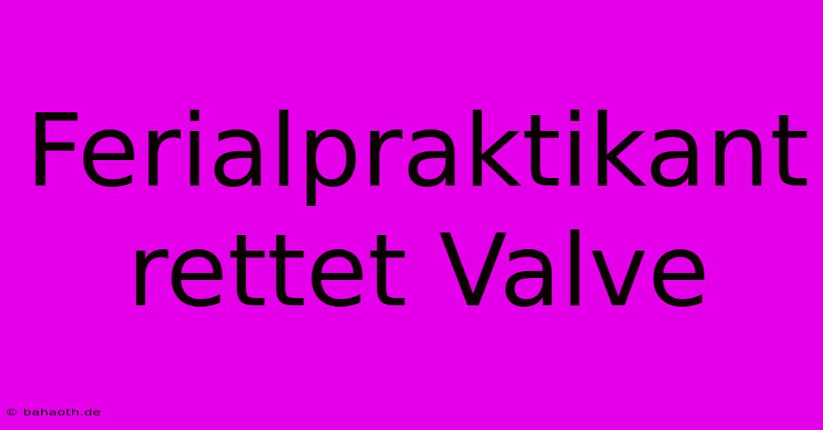 Ferialpraktikant Rettet Valve