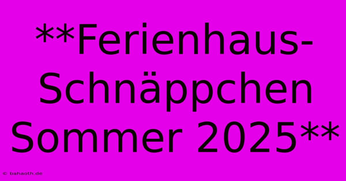 **Ferienhaus-Schnäppchen Sommer 2025**