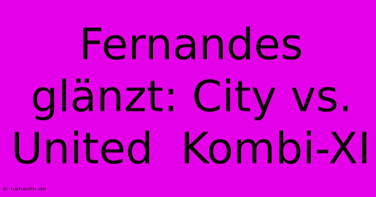 Fernandes Glänzt: City Vs. United  Kombi-XI