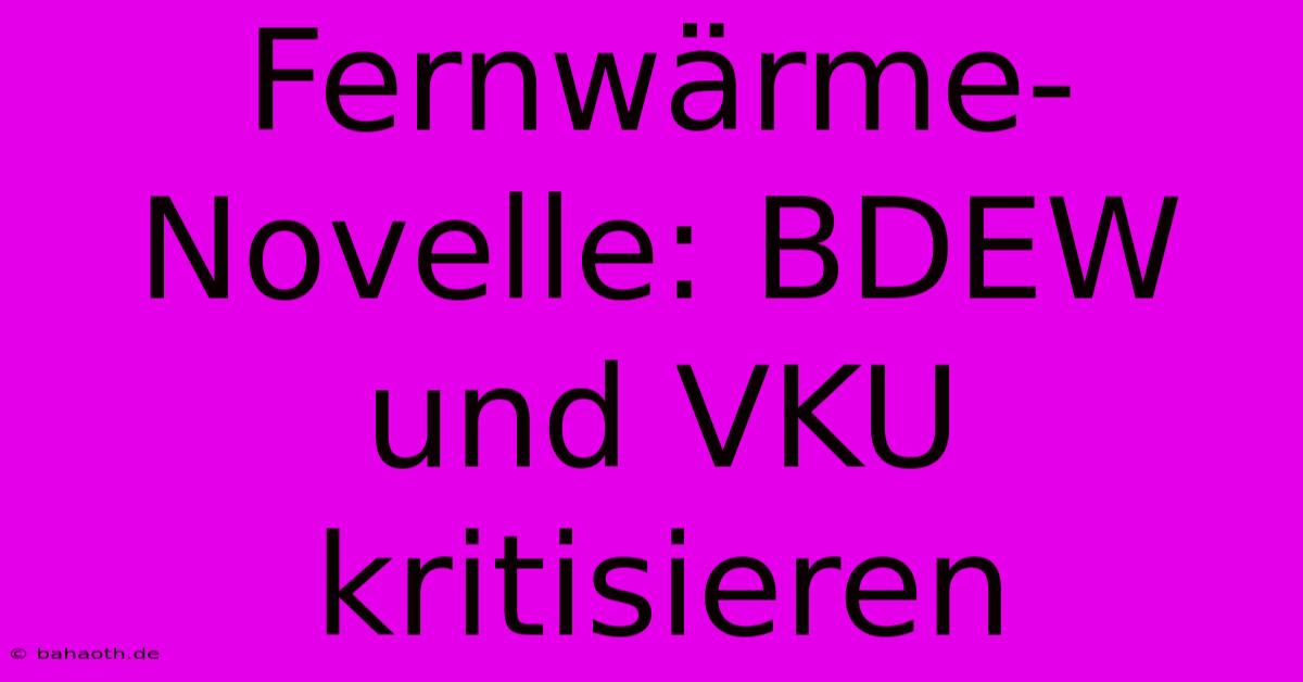 Fernwärme-Novelle: BDEW Und VKU Kritisieren