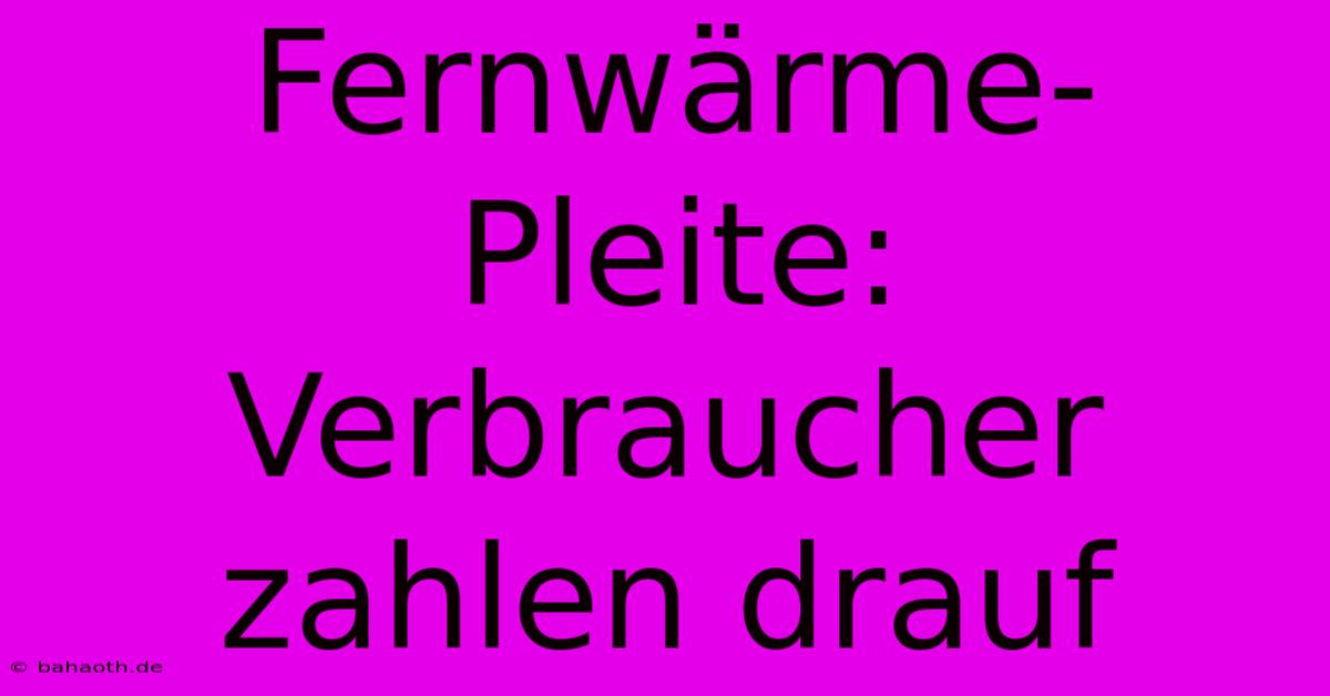 Fernwärme-Pleite: Verbraucher Zahlen Drauf