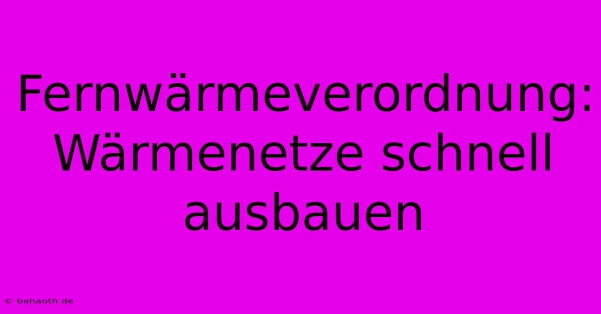 Fernwärmeverordnung:  Wärmenetze Schnell Ausbauen