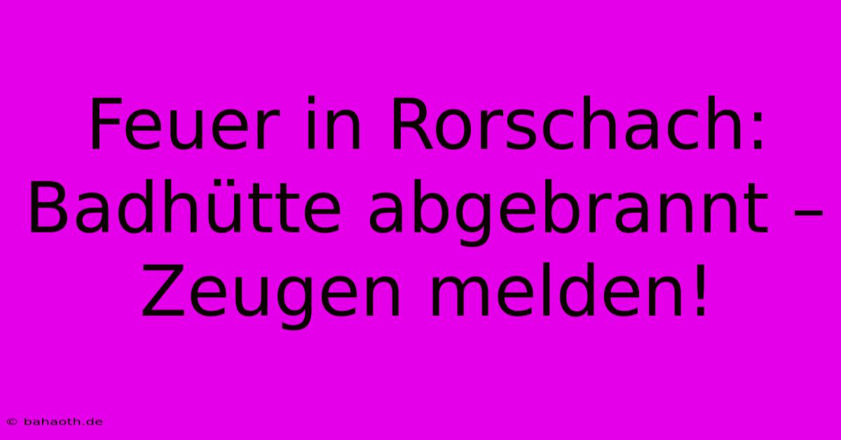 Feuer In Rorschach: Badhütte Abgebrannt – Zeugen Melden!