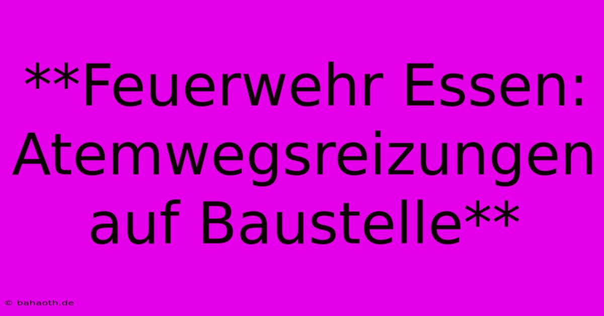 **Feuerwehr Essen: Atemwegsreizungen Auf Baustelle**