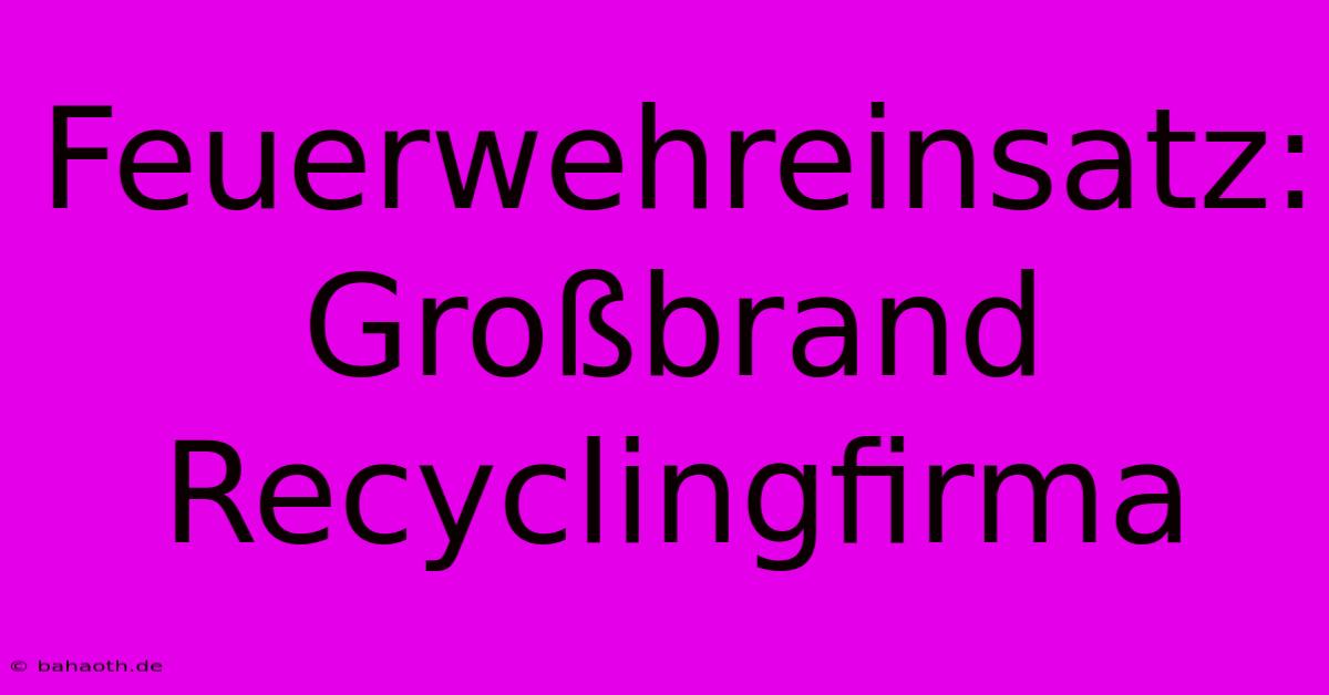 Feuerwehreinsatz: Großbrand Recyclingfirma