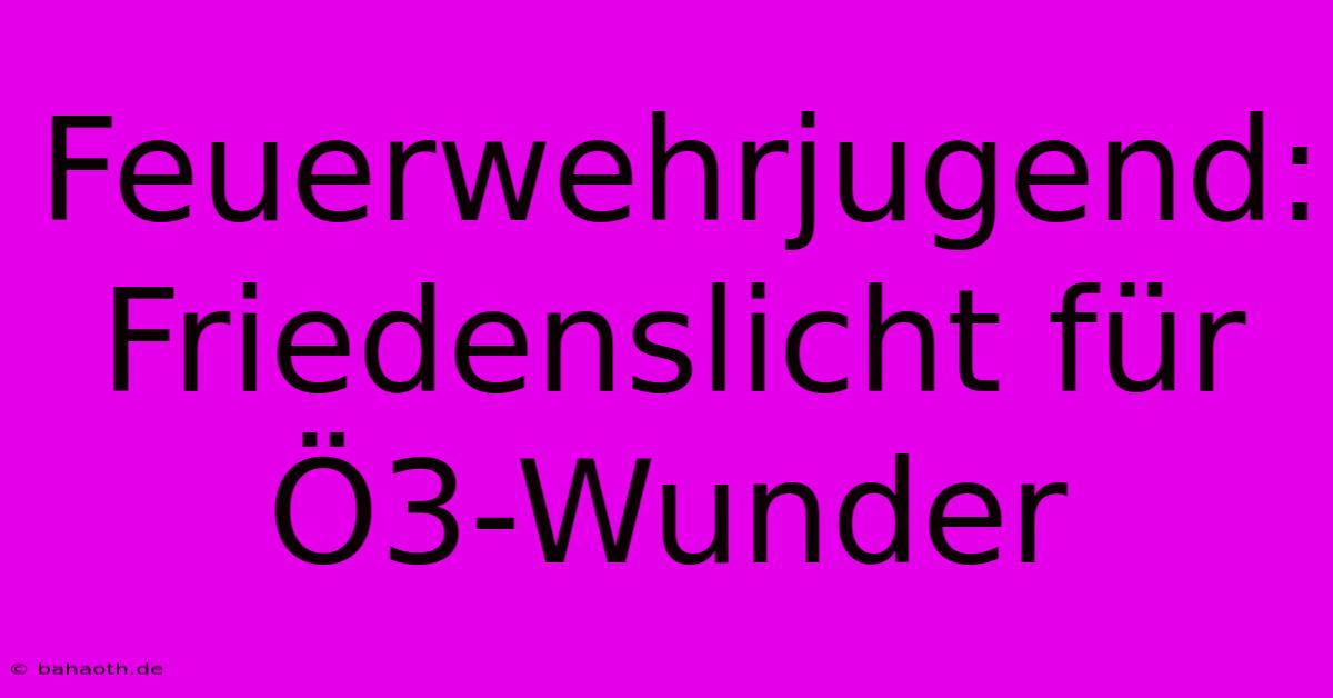 Feuerwehrjugend: Friedenslicht Für Ö3-Wunder