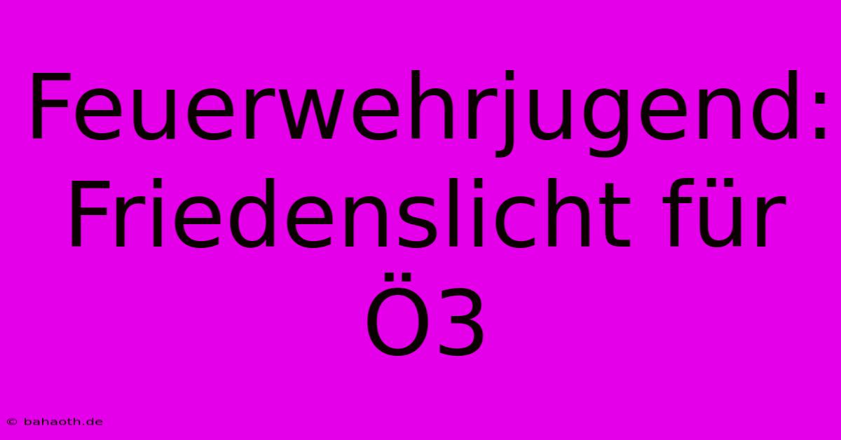 Feuerwehrjugend: Friedenslicht Für Ö3