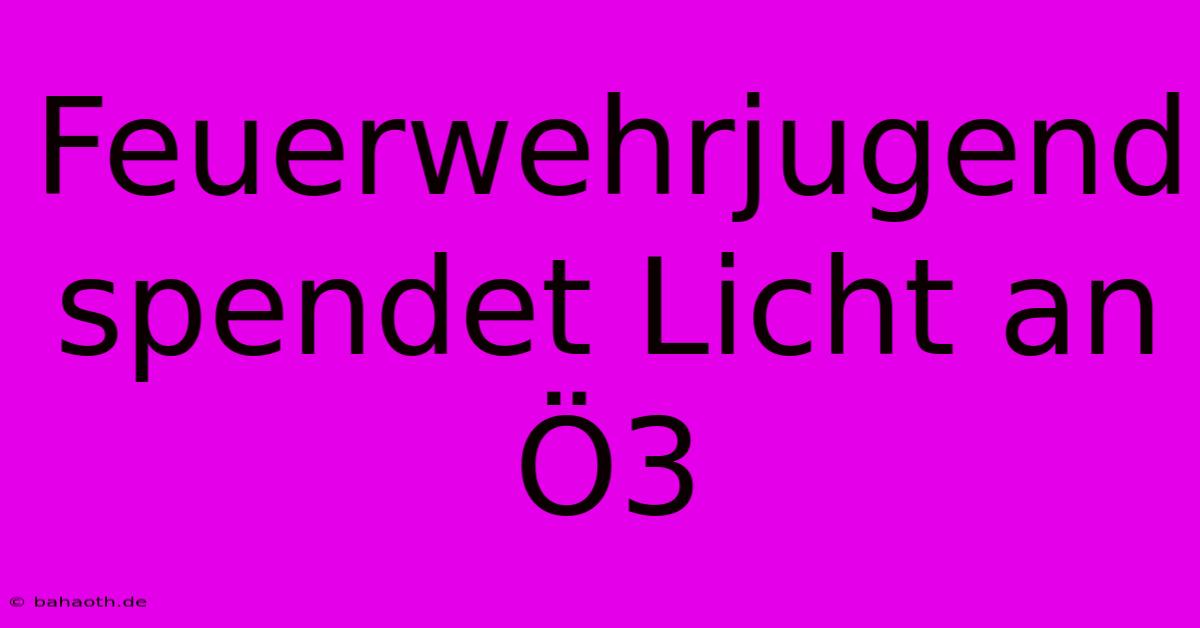 Feuerwehrjugend Spendet Licht An Ö3