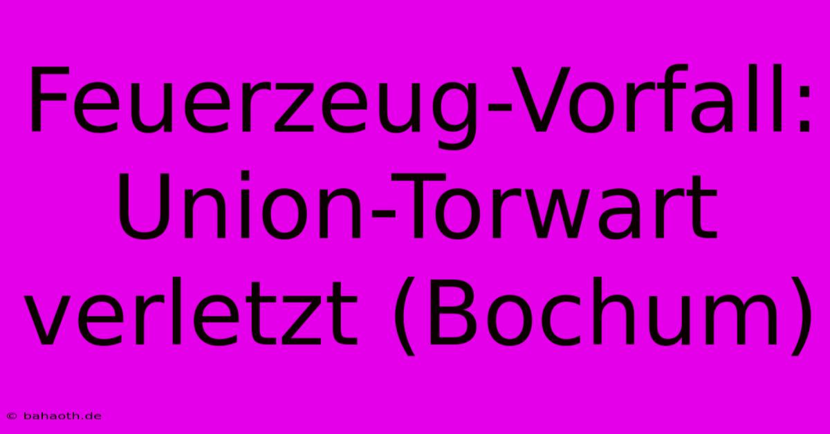 Feuerzeug-Vorfall: Union-Torwart Verletzt (Bochum)