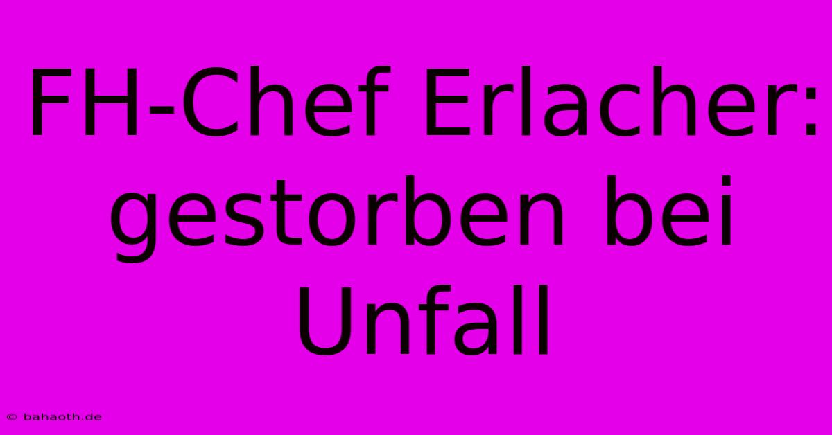 FH-Chef Erlacher: Gestorben Bei Unfall