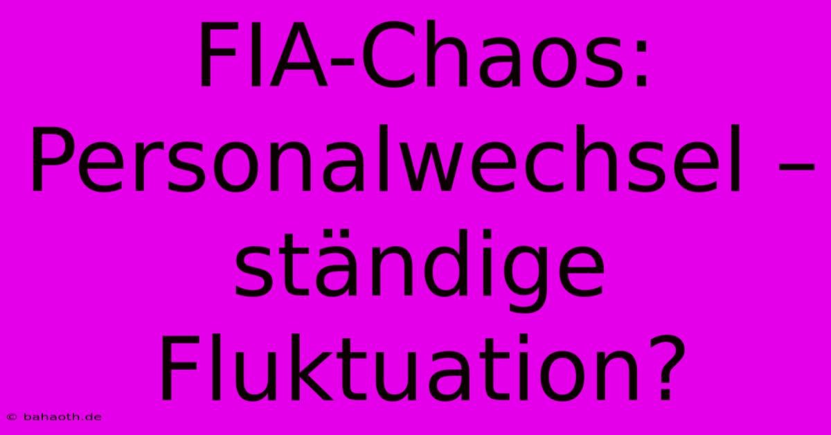 FIA-Chaos: Personalwechsel –  Ständige Fluktuation?