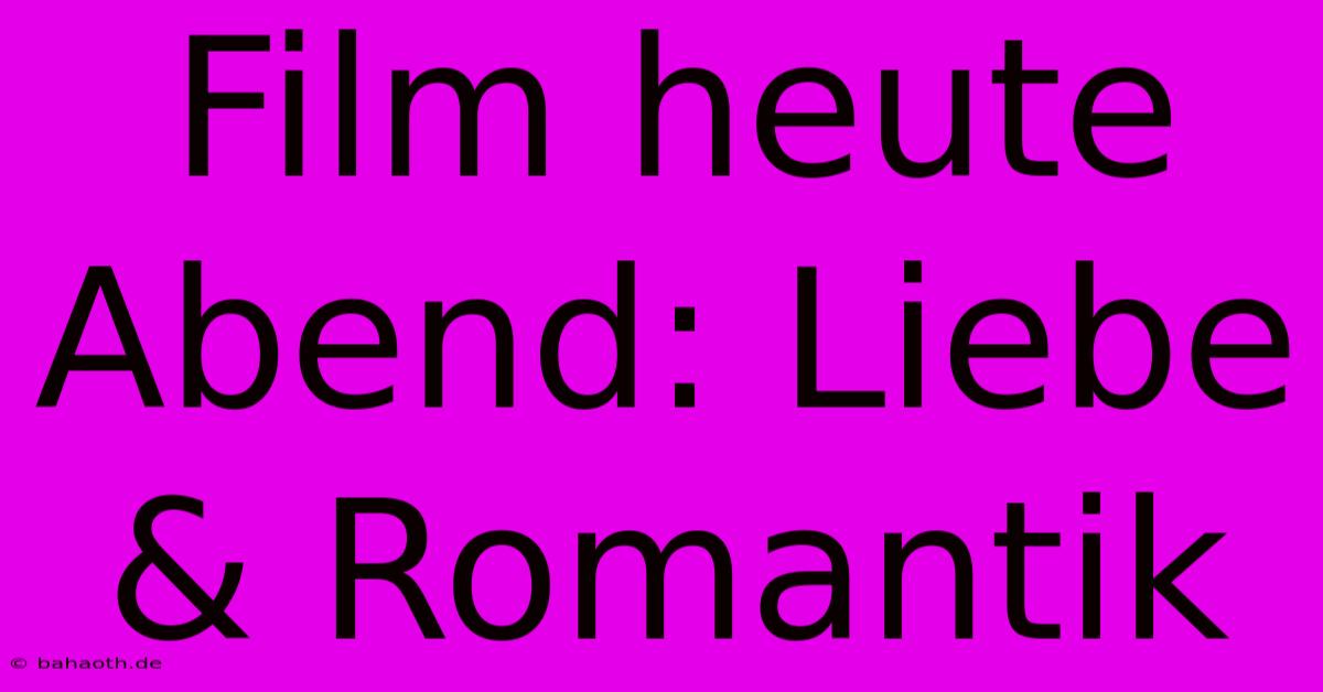 Film Heute Abend: Liebe & Romantik