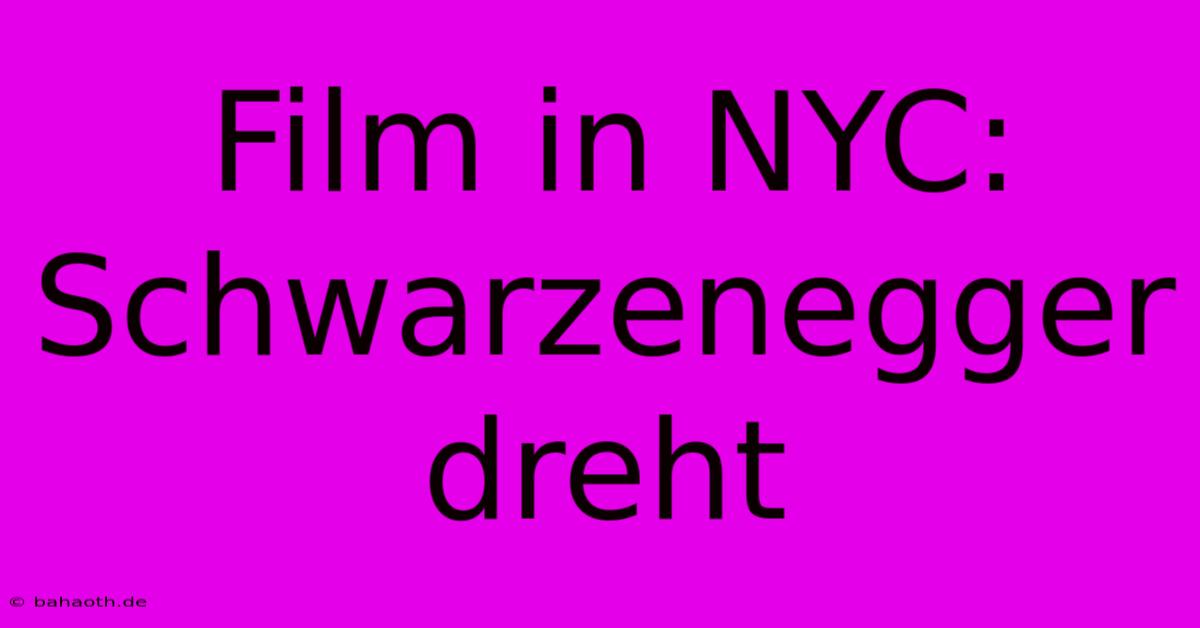 Film In NYC: Schwarzenegger Dreht