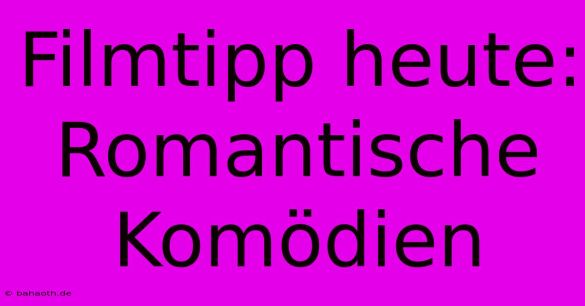 Filmtipp Heute: Romantische Komödien