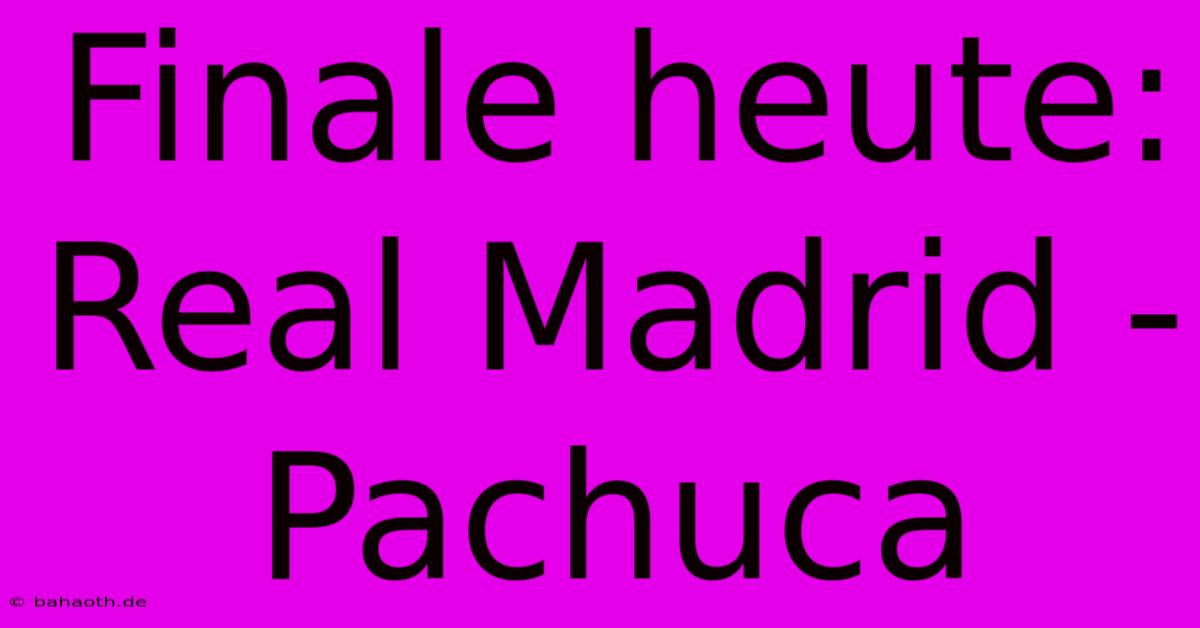 Finale Heute: Real Madrid - Pachuca